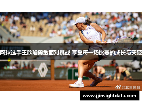 网球选手王欣瑜勇敢面对挑战 享受每一场比赛的成长与突破