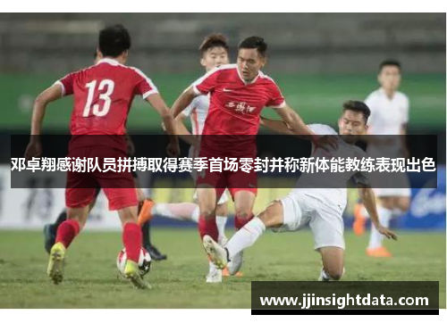 邓卓翔感谢队员拼搏取得赛季首场零封并称新体能教练表现出色